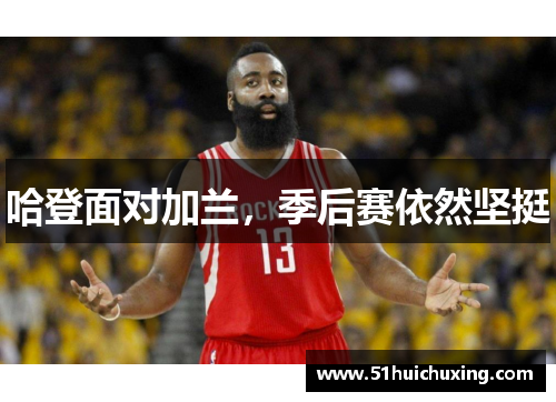 哈登面对加兰，季后赛依然坚挺